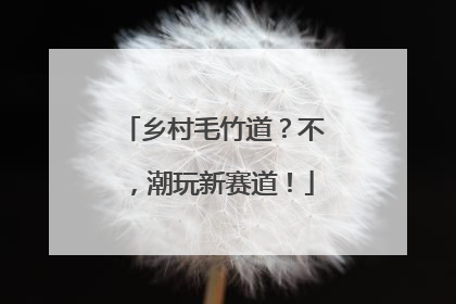 乡村毛竹道？不，潮玩新赛道！