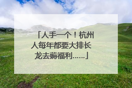 人手一个！杭州人每年都要大排长龙去薅福利……