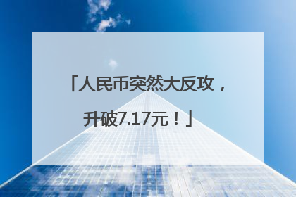 人民币突然大反攻，升破7.17元！