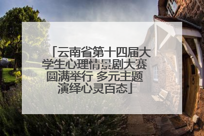 云南省第十四届大学生心理情景剧大赛圆满举行 多元主题演绎心灵百态