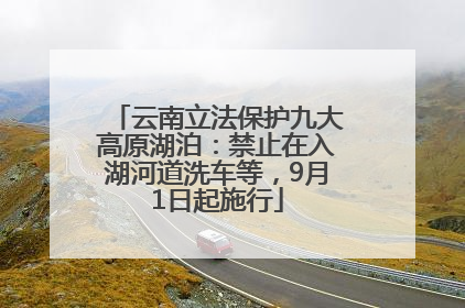云南立法保护九大高原湖泊：禁止在入湖河道洗车等，9月1日起施行