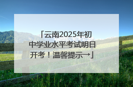 云南2025年初中学业水平考试明日开考！温馨提示→