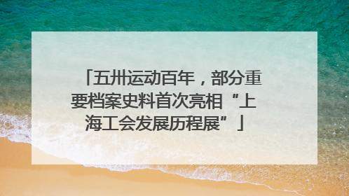 五卅运动百年，部分重要档案史料首次亮相“上海工会发展历程展”