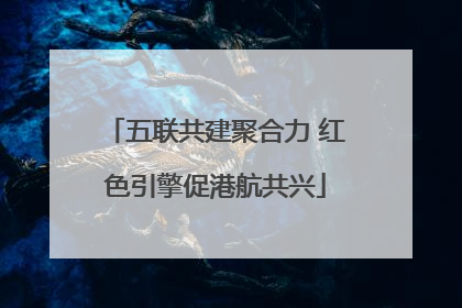 五联共建聚合力 红色引擎促港航共兴