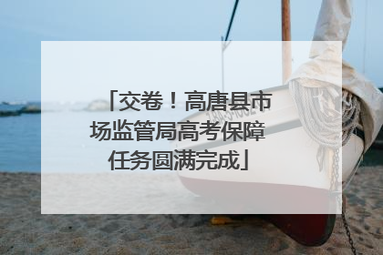 交卷！高唐县市场监管局高考保障任务圆满完成