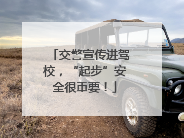 交警宣传进驾校，“起步”安全很重要！