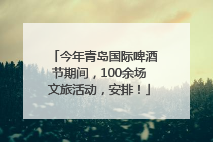 今年青岛国际啤酒节期间，100余场文旅活动，安排！