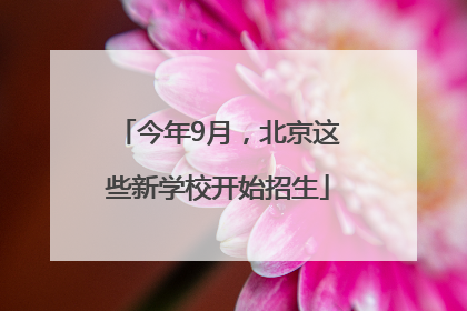 今年9月，北京这些新学校开始招生