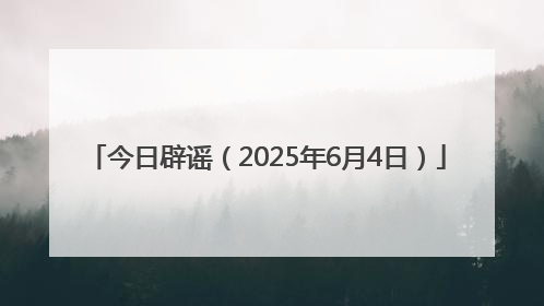 今日辟谣（2025年6月4日）