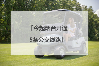 今起烟台开通5条公交线路
