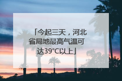 今起三天，河北省局地最高气温可达39℃以上