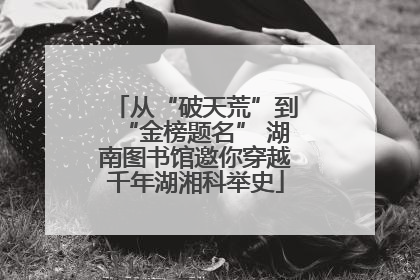 从“破天荒”到“金榜题名” 湖南图书馆邀你穿越千年湖湘科举史