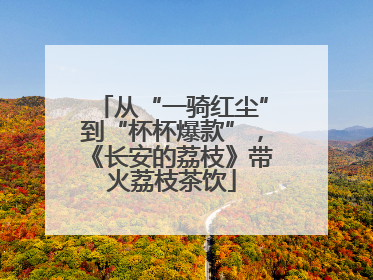 从“一骑红尘”到“杯杯爆款”，《长安的荔枝》带火荔枝茶饮