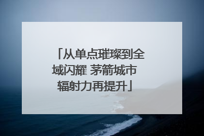 从单点璀璨到全域闪耀 茅箭城市辐射力再提升