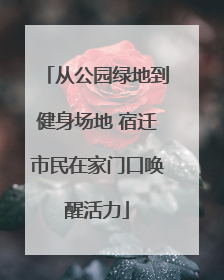 从公园绿地到健身场地 宿迁市民在家门口唤醒活力