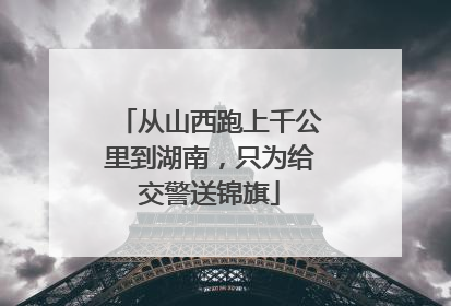 从山西跑上千公里到湖南，只为给交警送锦旗