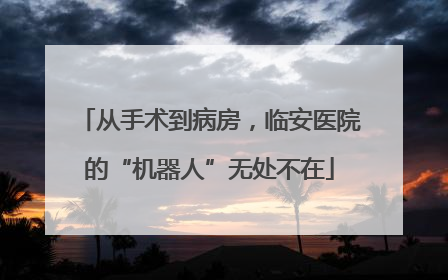 从手术到病房，临安医院的“机器人”无处不在