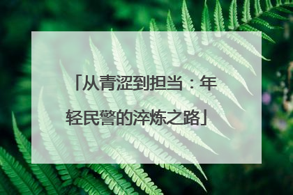 从青涩到担当：年轻民警的淬炼之路
