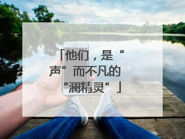 他们，是“声”而不凡的“澜精灵”