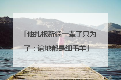 他扎根新疆一辈子只为了：遍地都是细毛羊