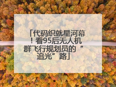 代码织就星河幕！看95后无人机群飞行规划员的“追光”路