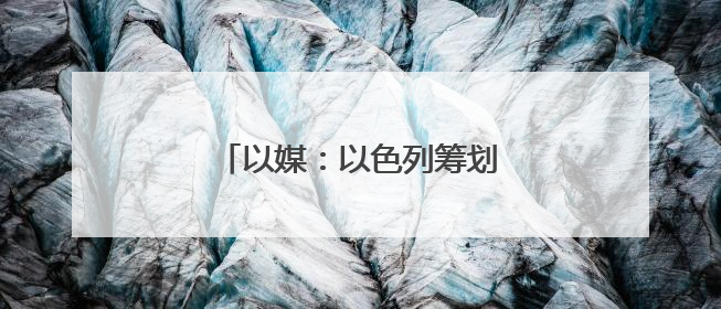 以媒：以色列筹划对伊朗行动多年