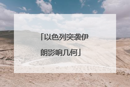以色列突袭伊朗影响几何