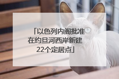 以色列内阁批准在约旦河西岸新建22个定居点