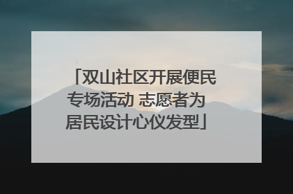 双山社区开展便民专场活动 志愿者为居民设计心仪发型