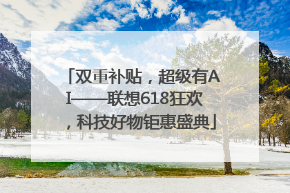 双重补贴，超级有AI——联想618狂欢，科技好物钜惠盛典