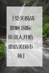 受关税战影响 国际投资人开始重估美国市场
