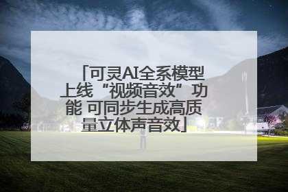 可灵AI全系模型上线“视频音效”功能 可同步生成高质量立体声音效