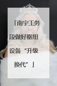 南宁工务段做好枢纽设备“升级换代”