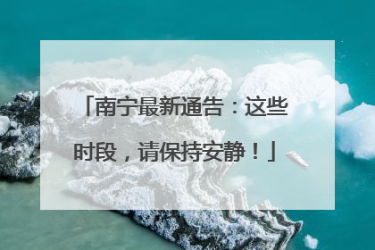 南宁最新通告：这些时段，请保持安静！
