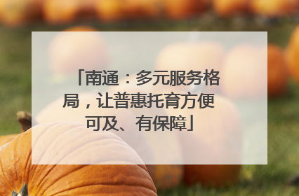 南通：多元服务格局，让普惠托育方便可及、有保障