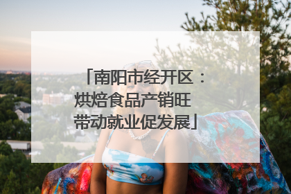 南阳市经开区：烘焙食品产销旺 带动就业促发展