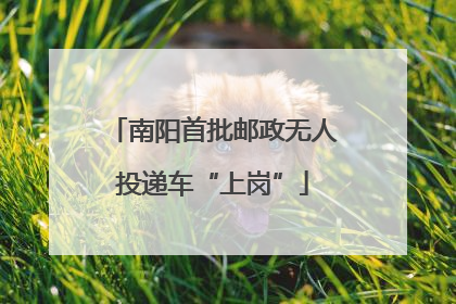 南阳首批邮政无人投递车“上岗”