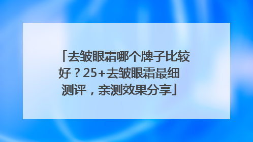 去皱眼霜哪个牌子比较好？25+去皱眼霜最细测评，亲测效果分享