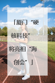 厦门“硬核科技” 将亮相“海创会”