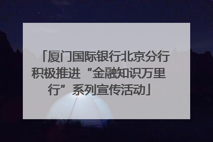 厦门国际银行北京分行积极推进“金融知识万里行”系列宣传活动