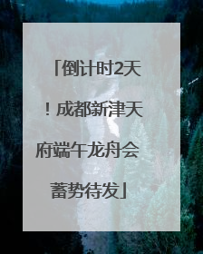 倒计时2天！成都新津天府端午龙舟会蓄势待发