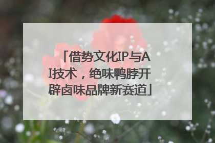 借势文化IP与AI技术，绝味鸭脖开辟卤味品牌新赛道