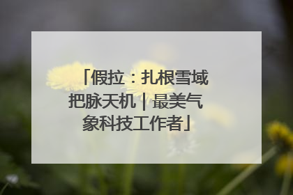 假拉：扎根雪域把脉天机｜最美气象科技工作者