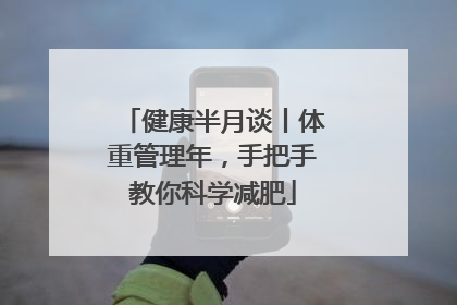 健康半月谈丨体重管理年，手把手教你科学减肥