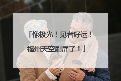 像极光！见者好运！福州天空刷屏了！
