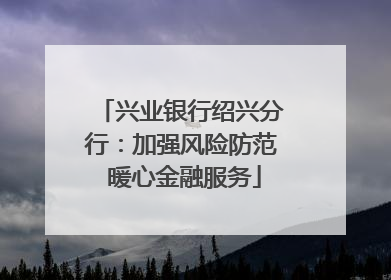 兴业银行绍兴分行：加强风险防范 暖心金融服务
