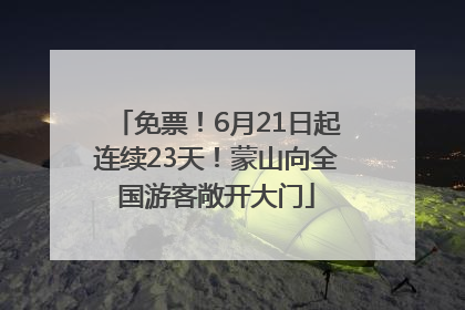 免票！6月21日起连续23天！蒙山向全国游客敞开大门