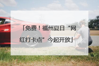 免费！福州夏日“网红打卡点”今起开放