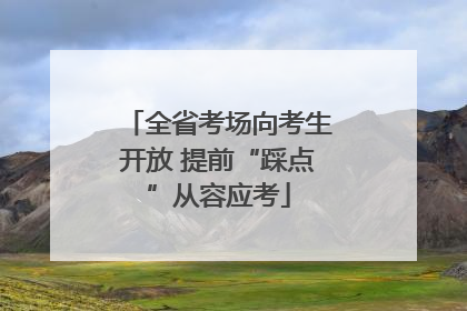 全省考场向考生开放 提前“踩点”从容应考