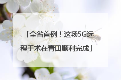 全省首例！这场5G远程手术在青田顺利完成